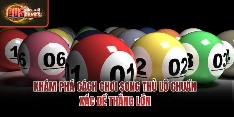 Khám phá cách chơi song thủ lô chuẩn xác để thắng lớn