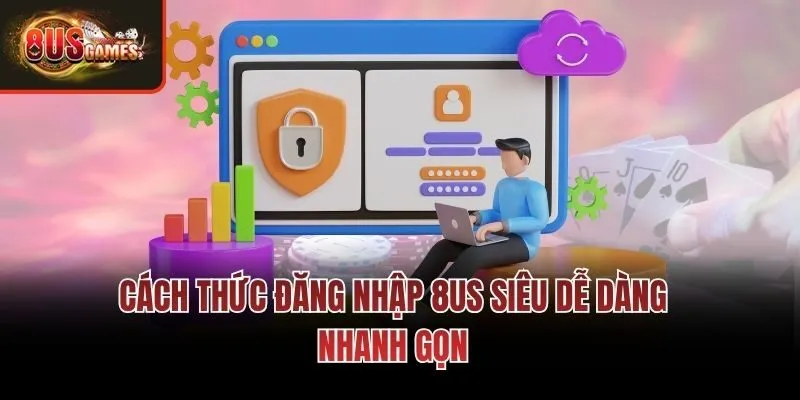 Cách thức đăng nhập 8us siêu dễ dàng nhanh gọn