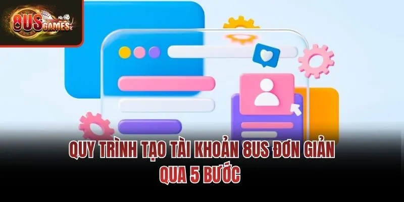 Quy trình tạo tài khoản 8us đơn giản qua 5 bước 
